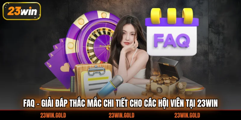 FAQ - Giải đáp thắc mắc chi tiết cho các hội viên tại 23Win