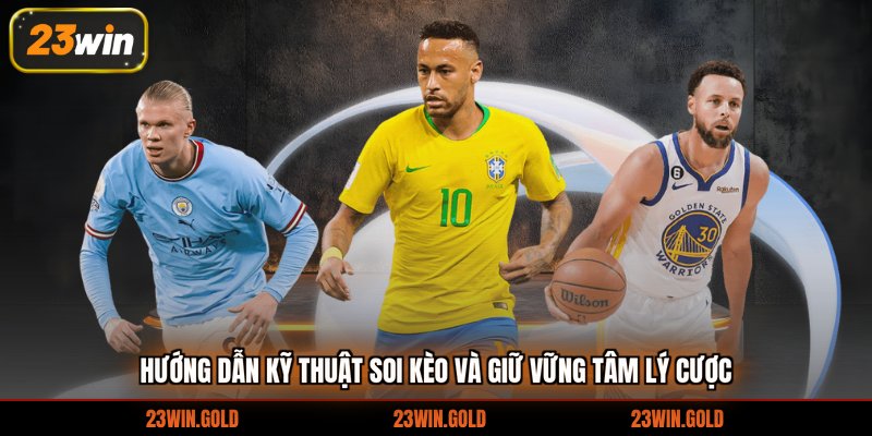 Hướng dẫn kỹ thuật soi kèo và giữ vững tâm lý cược