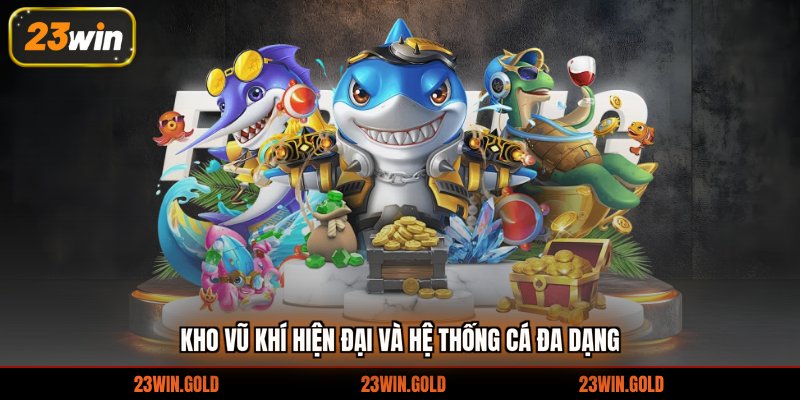 Kho vũ khí hiện đại và hệ thống cá đa dạng