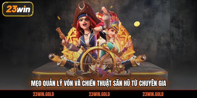 Mẹo quản lý vốn và chiến thuật săn hũ từ chuyên gia