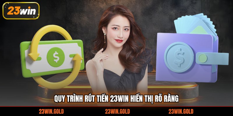 Quy trình rút tiền 23win hiển thị rõ ràng