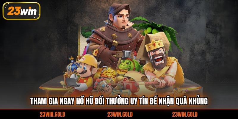 Tham gia ngay nổ hũ đổi thưởng uy tín để nhận quà khủng