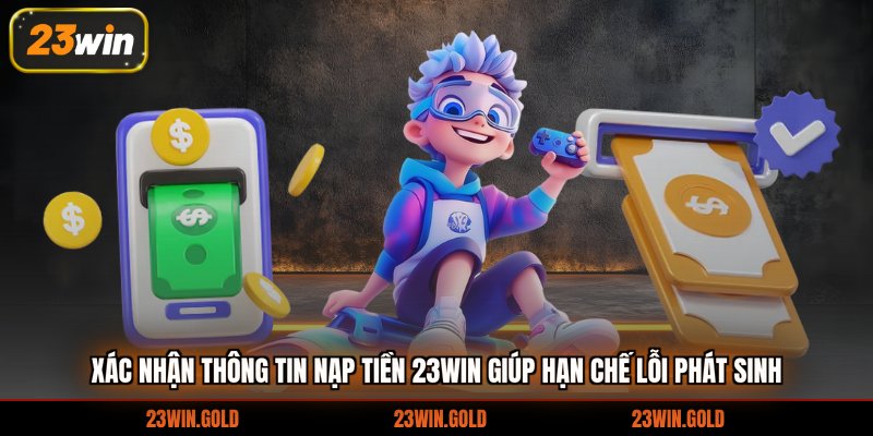 Xác nhận thông tin nạp tiền 23win giúp hạn chế lỗi phát sinh